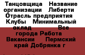 Танцовщица › Название организации ­ Либерти › Отрасль предприятия ­ Клубы › Минимальный оклад ­ 59 000 - Все города Работа » Вакансии   . Пермский край,Добрянка г.